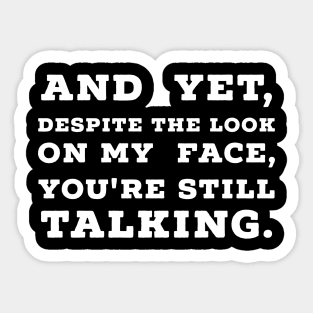 And Yet, Despite The Look On My Face, You're Still Talking. Sticker